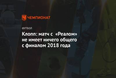 Юрген Клопп - Серхио Рамос - Клопп: матч с «Реалом» не имеет ничего общего с финалом 2018 года - championat.com - Мадрид