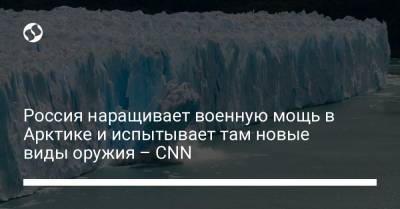 Россия наращивает военную мощь в Арктике и испытывает там новые виды оружия – CNN - liga.net - шт.Аляска