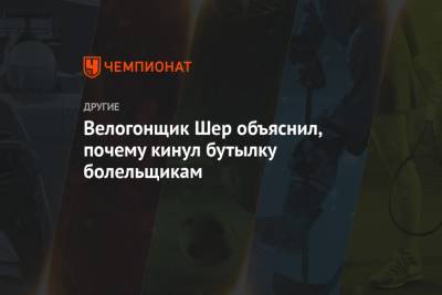 Велогонщик Шер объяснил, почему кинул бутылку болельщикам - championat.com - Швейцария