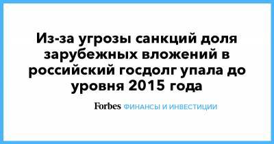 Из-за угрозы санкций доля зарубежных вложений в российский госдолг упала до уровня 2015 года - forbes.ru