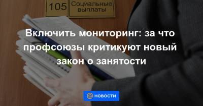 Включить мониторинг: за что профсоюзы критикуют новый закон о занятости - news.mail.ru
