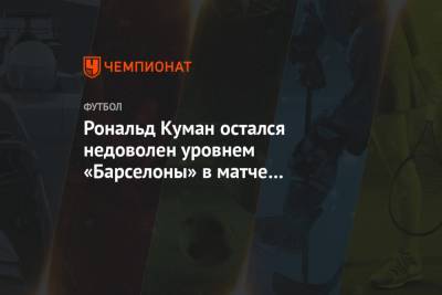Рональд Куман - Рональд Куман остался недоволен уровнем «Барселоны» в матче с «Вальядолидом» - championat.com - Испания