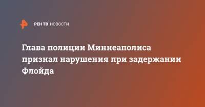 Джордж Флойд - Дерек Шовин - Глава полиции Миннеаполиса признал нарушения при задержании Флойда - ren.tv