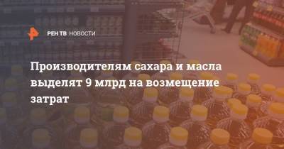 Производителям сахара и масла выделят 9 млрд на возмещение затрат - ren.tv