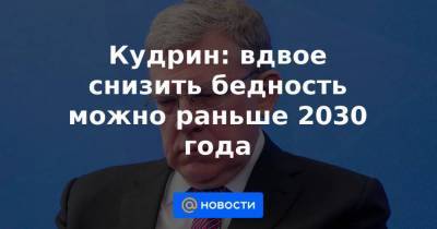 Алексей Кудрин - Кудрин: вдвое снизить бедность можно раньше 2030 года - smartmoney.one