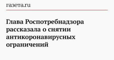 Анна Попова - Глава Роспотребнадзора рассказала о снятии антикоронавирусных ограничений - gazeta.ru