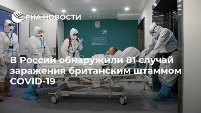Анна Попова - В России обнаружили 81 случай заражения британским штаммом COVID-19 - ria.ru - Москва - Россия