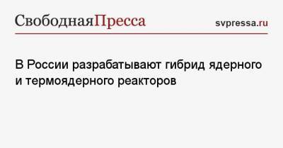 В России разрабатывают гибрид ядерного и термоядерного реакторов - svpressa.ru - Московская обл. - Томск