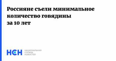 Россияне съели минимальное количество говядины за 10 лет - nsn.fm