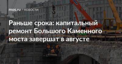 Петр Бирюков - Раньше срока: капитальный ремонт Большого Каменного моста завершат в августе - mos.ru - Москва - Реконструкция