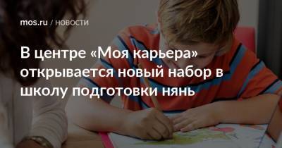 В центре «Моя карьера» открывается новый набор в школу подготовки нянь - mos.ru - Москва