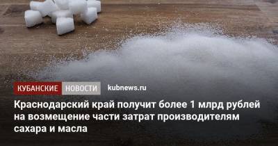 Краснодарский край получит более 1 млрд рублей на возмещение части затрат производителям сахара и масла - kubnews.ru - Краснодарский край