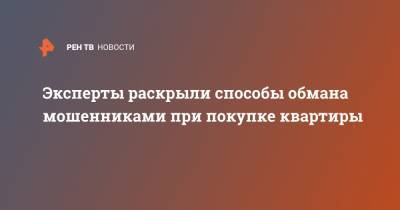 Эксперты раскрыли способы обмана мошенников при покупке квартиры - ren.tv