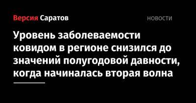 Уровень заболеваемости ковидом в регионе снизился до значений полугодовой давности, когда начиналась вторая волна - nversia.ru - Саратовская обл.