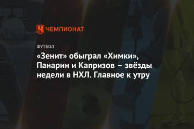 Артемий Панарин - Кирилл Капризов - «Зенит» обыграл «Химки», Панарин и Капризов – звёзды недели в НХЛ. Главное к утру - championat.com - Швейцария