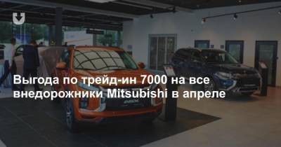 Выгода по трейд-ин 7000 на все внедорожники Mitsubishi в апреле - news.tut.by