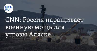 CNN: Россия наращивает военную мощь для угрозы Аляске - ura.news - шт.Аляска