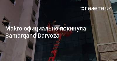 Makro официально покинула Samarqand Darvoza - gazeta.uz - Узбекистан - Ташкент