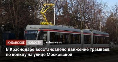 Евгений Первышов - В Краснодаре восстановлено движение трамваев по кольцу на улице Московской - kubnews.ru - Краснодарский край - Краснодар