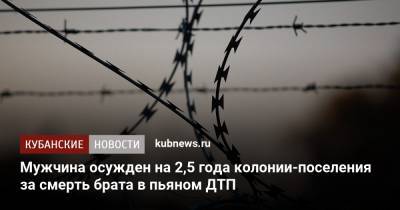 Мужчина осужден на 2,5 года колонии-поселения за смерть брата в пьяном ДТП - kubnews.ru - Краснодарский край - Новороссийск - район Крымский