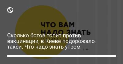 Борис Давиденко - Сколько ботов топит против вакцинации, в Киеве подорожало такси. Что надо знать утром - liga.net - Украина - Киев