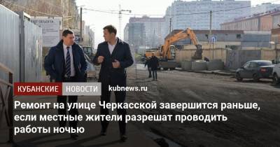 Евгений Первышов - Ремонт на улице Черкасской завершится раньше, если местные жители разрешат проводить работы ночью - kubnews.ru - Краснодарский край - Краснодар