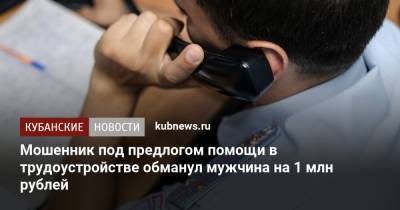 Мошенник под предлогом помощи в трудоустройстве обманул мужчина на 1 млн рублей - kubnews.ru - Краснодарский край - Краснодар