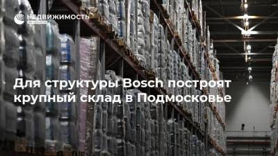 Для структуры Bosch построят крупный склад в Подмосковье - realty.ria.ru - Москва - Московская обл. - Строительство