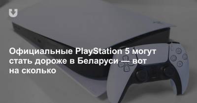 Официальные PlayStation 5 могут стать дороже в Беларуси — вот на сколько - news.tut.by