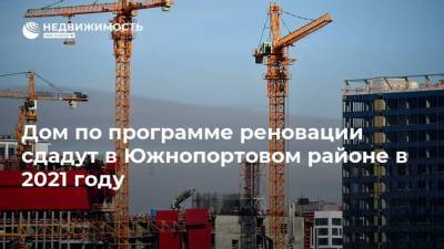 Дом по программе реновации сдадут в Южнопортовом районе в 2021 году - realty.ria.ru - Москва - Строительство