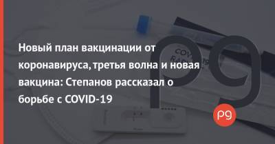 Владимир Зеленский - Максим Степанов - Новый план вакцинации от коронавируса, третья волна и новая вакцина: Степанов рассказал о борьбе с COVID-19 - thepage.ua - Украина