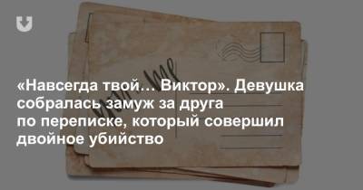 «Навсегда твой… Виктор». Девушка собралась замуж за друга по переписке, который совершил двойное убийство - news.tut.by