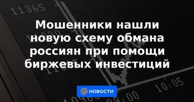Мошенники нашли новую схему обмана россиян при помощи биржевых инвестиций - news.mail.ru