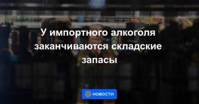 У импортного алкоголя заканчиваются складские запасы - smartmoney.one