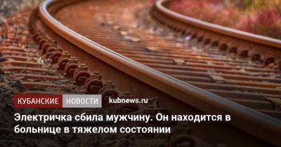 Электричка сбила мужчину. Он находится в больнице в тяжелом состоянии - kubnews.ru - Краснодарский край - Белореченск