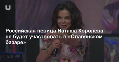 Наталья Королева - Российская певица Наташа Королева не будет участвовать в «Славянском базаре» - news.tut.by - Славянск - Витебск - Витебская обл.