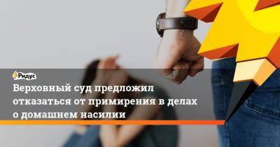 Верховный суд предложил отказаться от примирения в делах о домашнем насилии - ridus.ru
