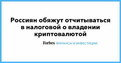 Россиян обяжут отчитываться в налоговой о владении криптовалютой - forbes.ru