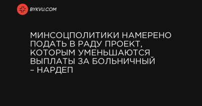 Минсоцполитики намерено подать в Раду проект, которым уменьшаются выплаты за больничный – нардеп - bykvu.com