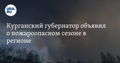 Вадим Шумков - Курганский губернатор объявил о пожароопасном сезоне в регионе - ura.news - Курганская обл. - Курган - Шадринск - Катайск