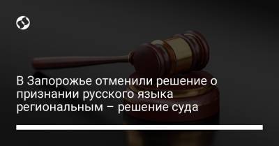 В Запорожье отменили решение о признании русского языка региональным – решение суда - liga.net - Украина - Запорожская обл. - Запорожье