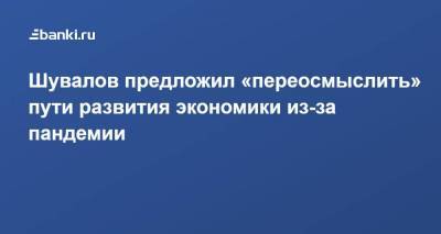 Игорь Шувалов - Шувалов предложил «переосмыслить» пути развития экономики из-за пандемии - smartmoney.one - Бразилия - Юар