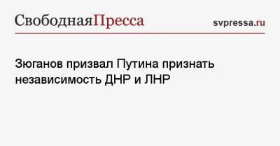 Владимир Путин - Геннадий Зюганов - Сергей Обухов - Зюганов призвал Путина признать независимость ДНР и ЛНР - svpressa.ru - Москва - Вашингтон - ДНР - ЛНР