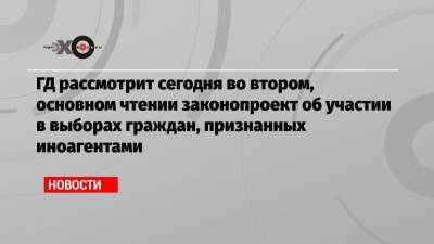 Лев Пономарев - ГД рассмотрит сегодня во втором, основном чтении законопроект об участии в выборах граждан, признанных иноагентами - echo.msk.ru