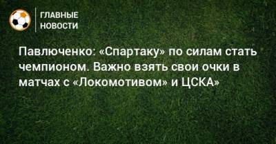 Роман Павлюченко - Павлюченко: «Спартаку» по силам стать чемпионом. Важно взять свои очки в матчах с «Локомотивом» и ЦСКА» - bombardir.ru