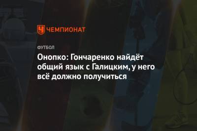 Сергей Галицкий - Виктор Гончаренко - Виктор Онопко - Онопко: Гончаренко найдёт общий язык с Галицким, у него всё должно получиться - championat.com - Краснодар