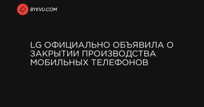 LG официально объявила о закрытии производства мобильных телефонов - bykvu.com