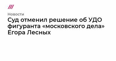 Егор Лесных - Суд отменил решение об УДО фигуранта «московского дела» Егора Лесных - tvrain.ru - Волгоградская обл.