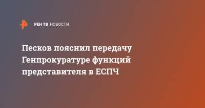 Владимир Путин - Дмитрий Песков - Песков пояснил передачу Генпрокуратуре функций представителя в ЕСПЧ - ren.tv - Россия