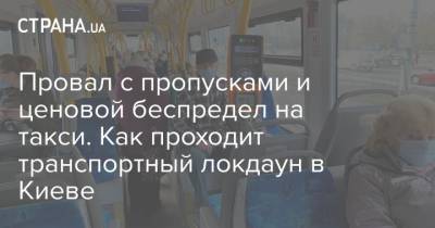 Провал с пропусками и ценовой беспредел на такси. Как проходит транспортный локдаун в Киеве - strana.ua - Киев